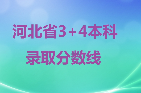 2024年河北省3+4本科錄取分?jǐn)?shù)線 招生問答 2024年河北省3+4本科錄取分?jǐn)?shù)線 招生問答